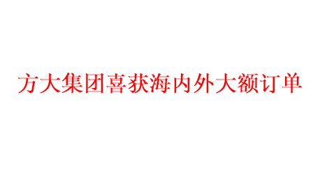 方大集團喜獲海內(nèi)外大額訂單   